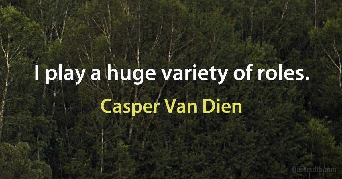 I play a huge variety of roles. (Casper Van Dien)