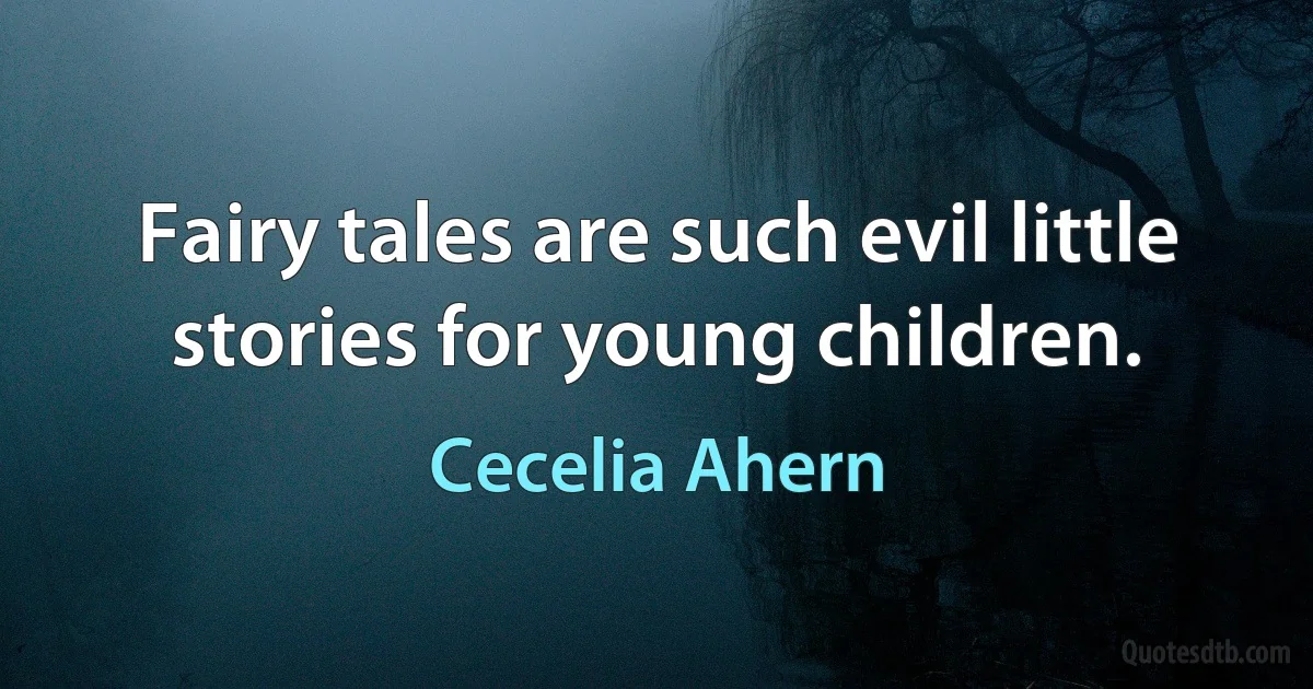 Fairy tales are such evil little stories for young children. (Cecelia Ahern)