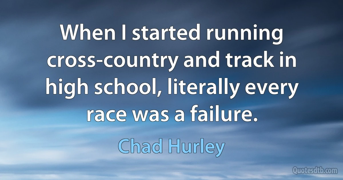 When I started running cross-country and track in high school, literally every race was a failure. (Chad Hurley)