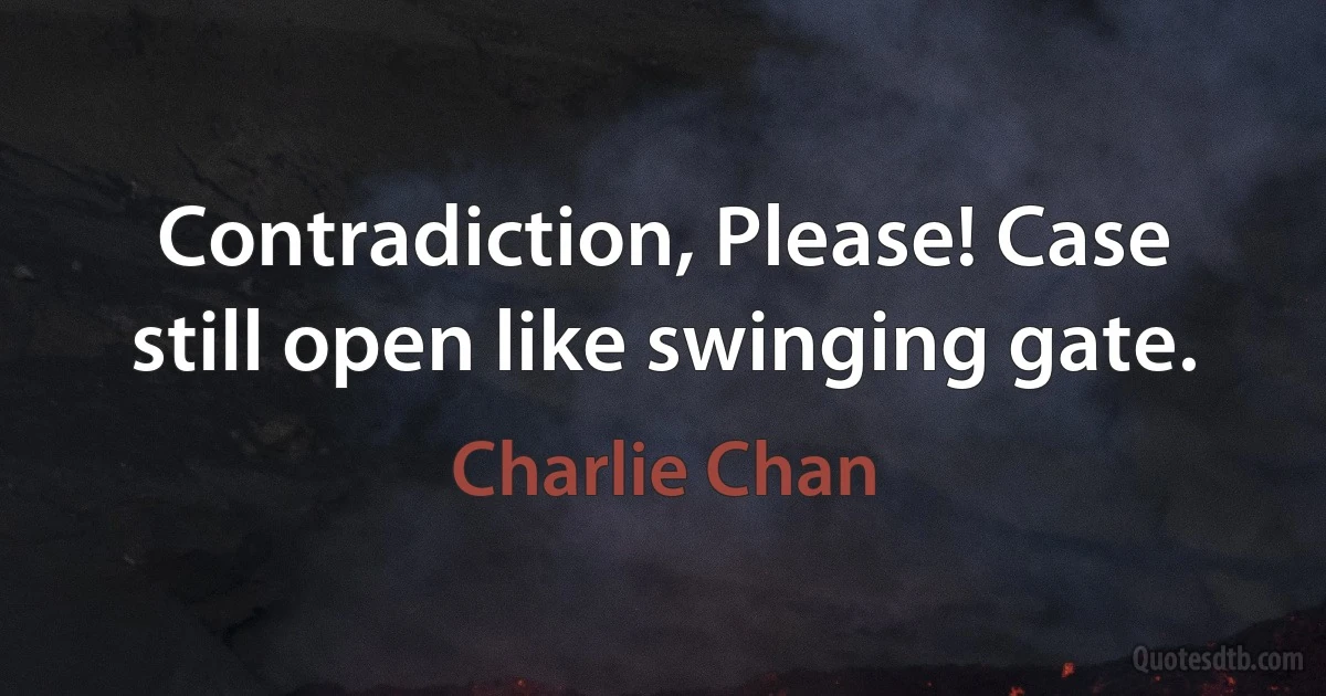 Contradiction, Please! Case still open like swinging gate. (Charlie Chan)