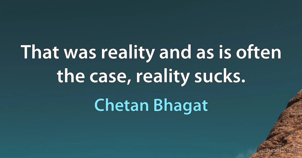 That was reality and as is often the case, reality sucks. (Chetan Bhagat)