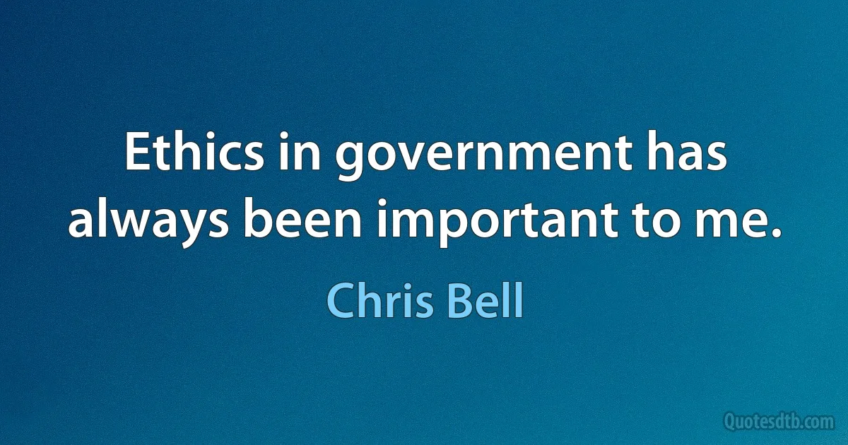 Ethics in government has always been important to me. (Chris Bell)