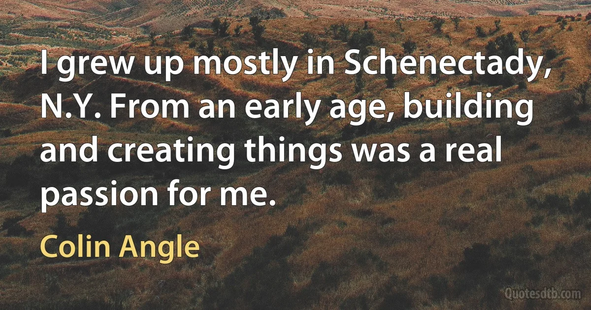 I grew up mostly in Schenectady, N.Y. From an early age, building and creating things was a real passion for me. (Colin Angle)