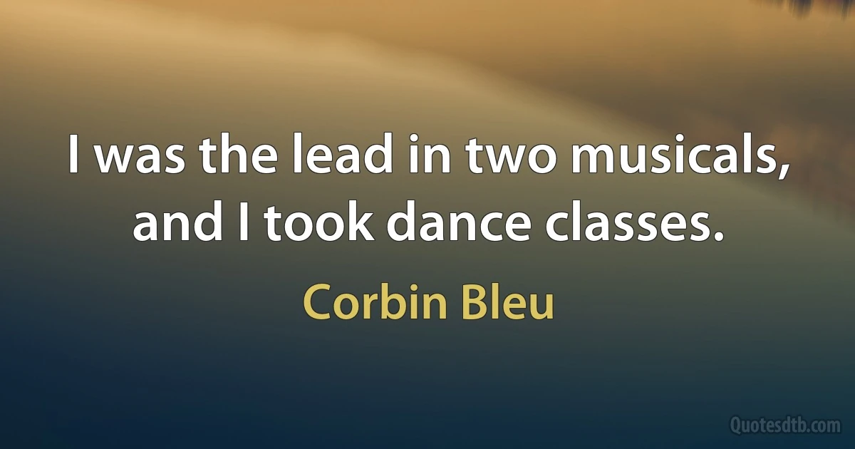 I was the lead in two musicals, and I took dance classes. (Corbin Bleu)