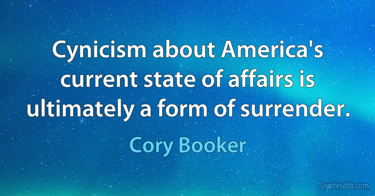 Cynicism about America's current state of affairs is ultimately a form of surrender. (Cory Booker)