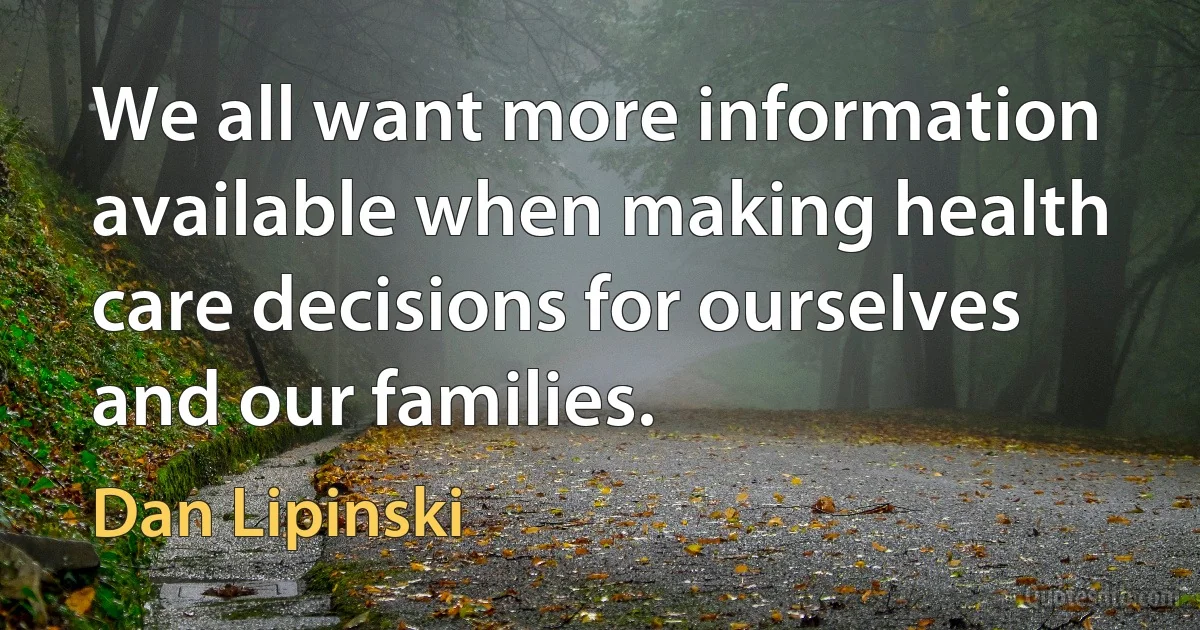 We all want more information available when making health care decisions for ourselves and our families. (Dan Lipinski)