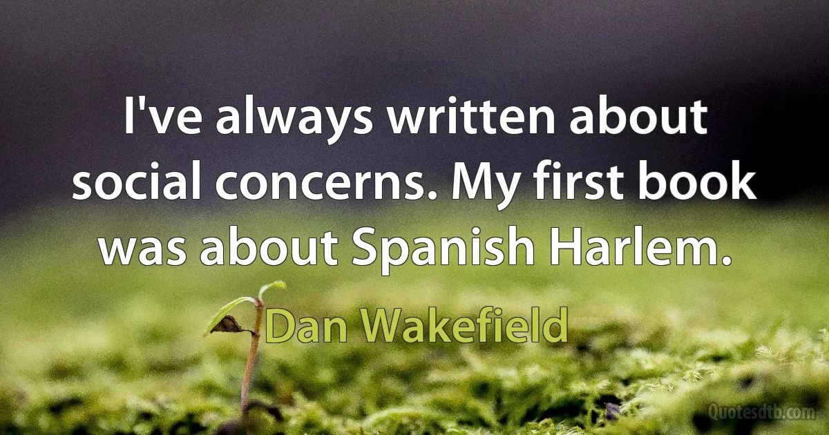 I've always written about social concerns. My first book was about Spanish Harlem. (Dan Wakefield)