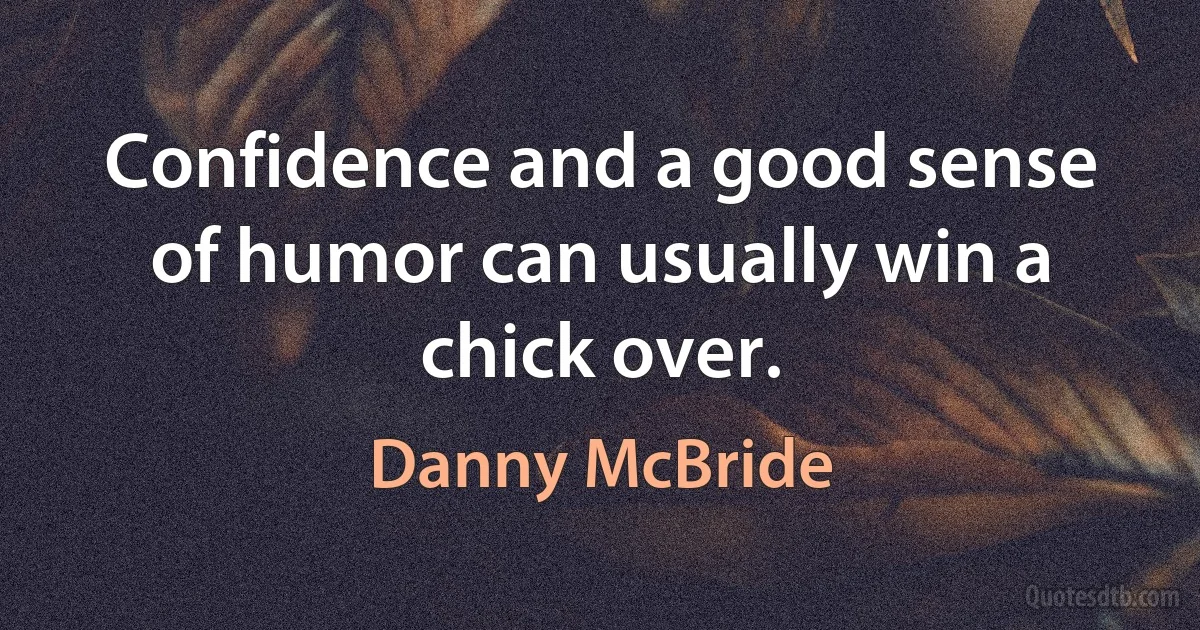 Confidence and a good sense of humor can usually win a chick over. (Danny McBride)