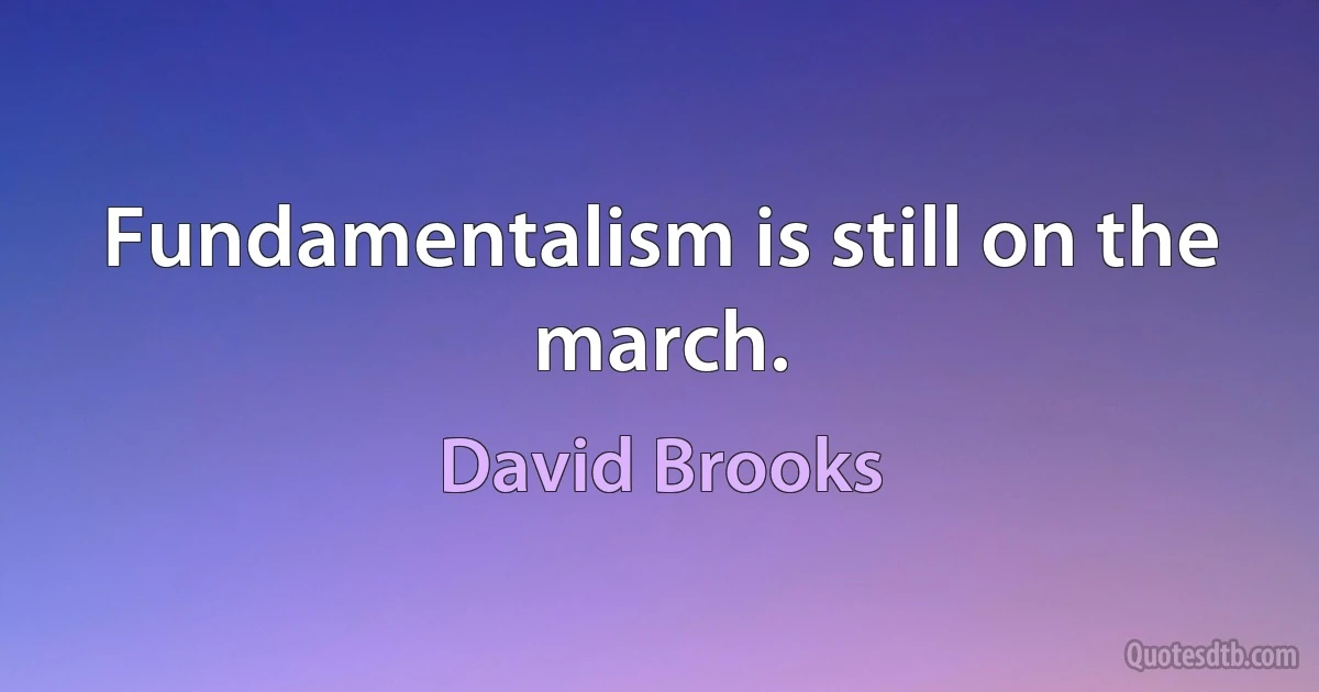 Fundamentalism is still on the march. (David Brooks)