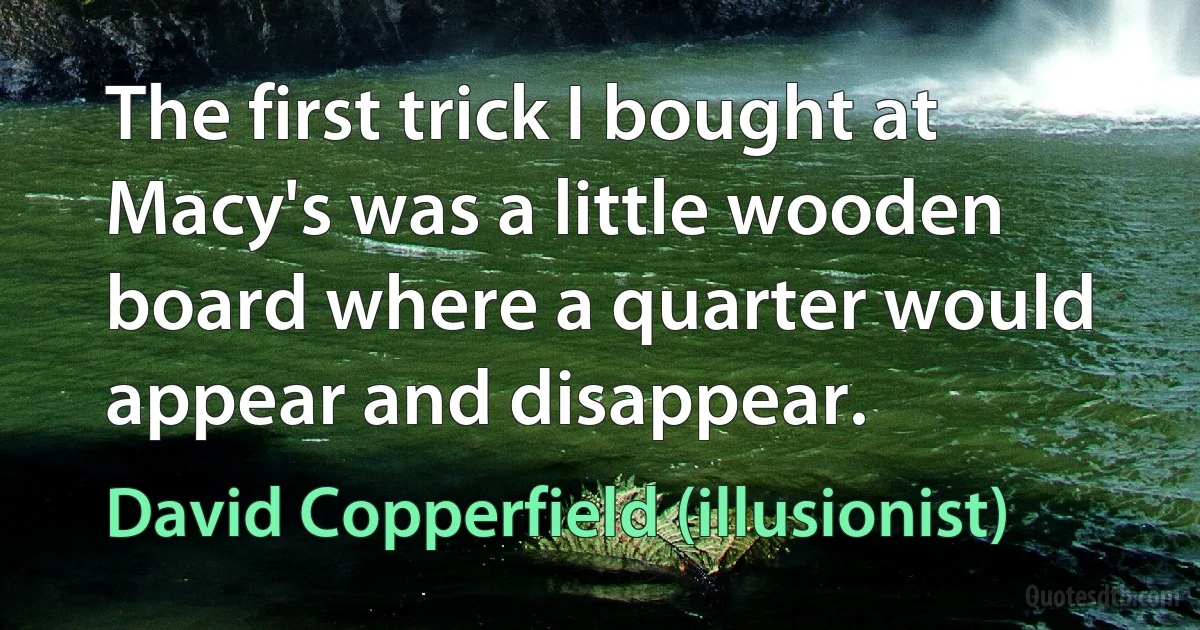 The first trick I bought at Macy's was a little wooden board where a quarter would appear and disappear. (David Copperfield (illusionist))