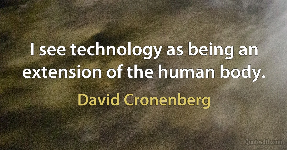 I see technology as being an extension of the human body. (David Cronenberg)