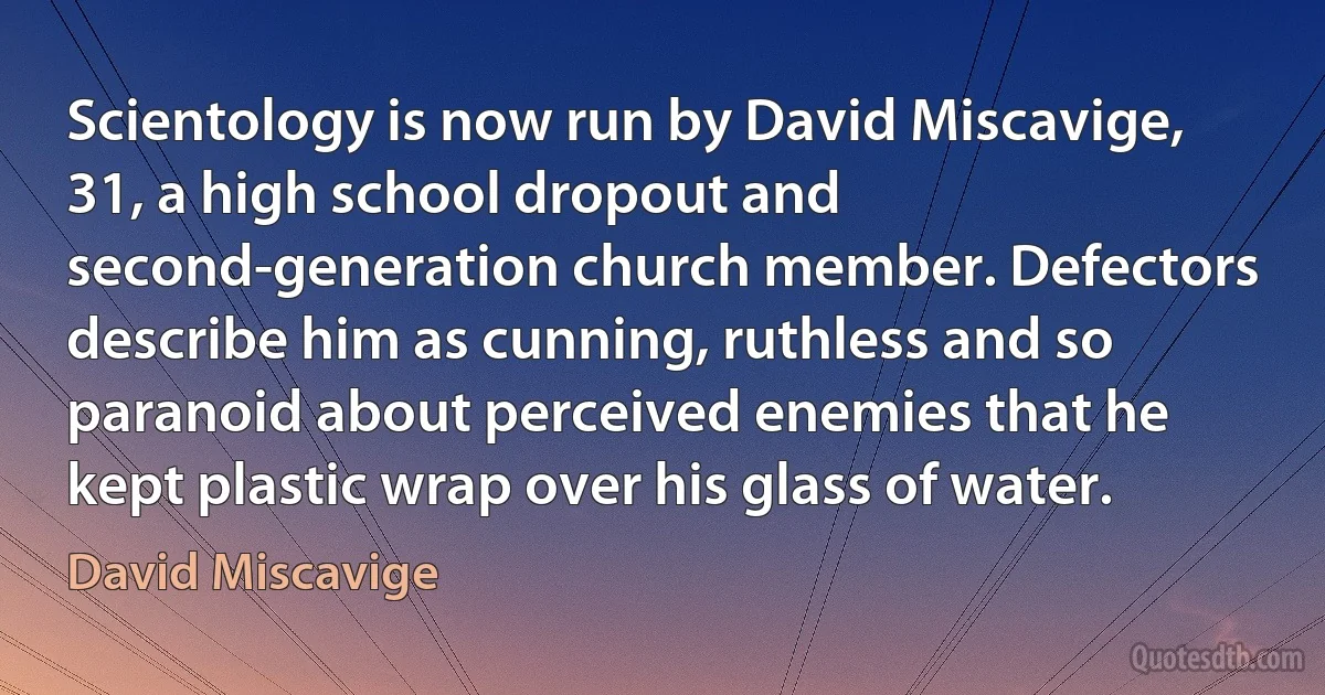 Scientology is now run by David Miscavige, 31, a high school dropout and second-generation church member. Defectors describe him as cunning, ruthless and so paranoid about perceived enemies that he kept plastic wrap over his glass of water. (David Miscavige)