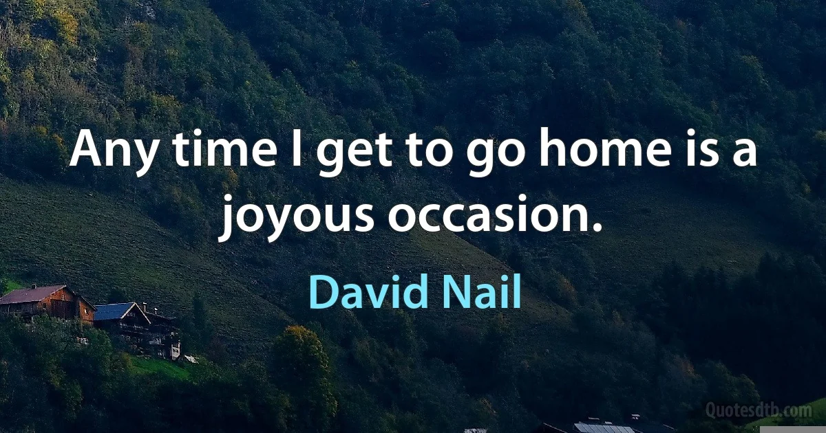 Any time I get to go home is a joyous occasion. (David Nail)