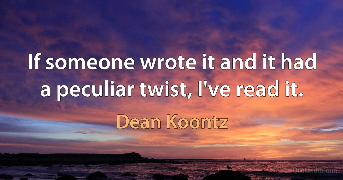 If someone wrote it and it had a peculiar twist, I've read it. (Dean Koontz)