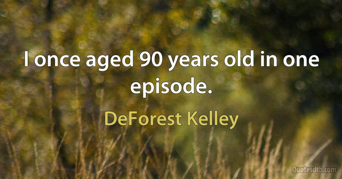 I once aged 90 years old in one episode. (DeForest Kelley)