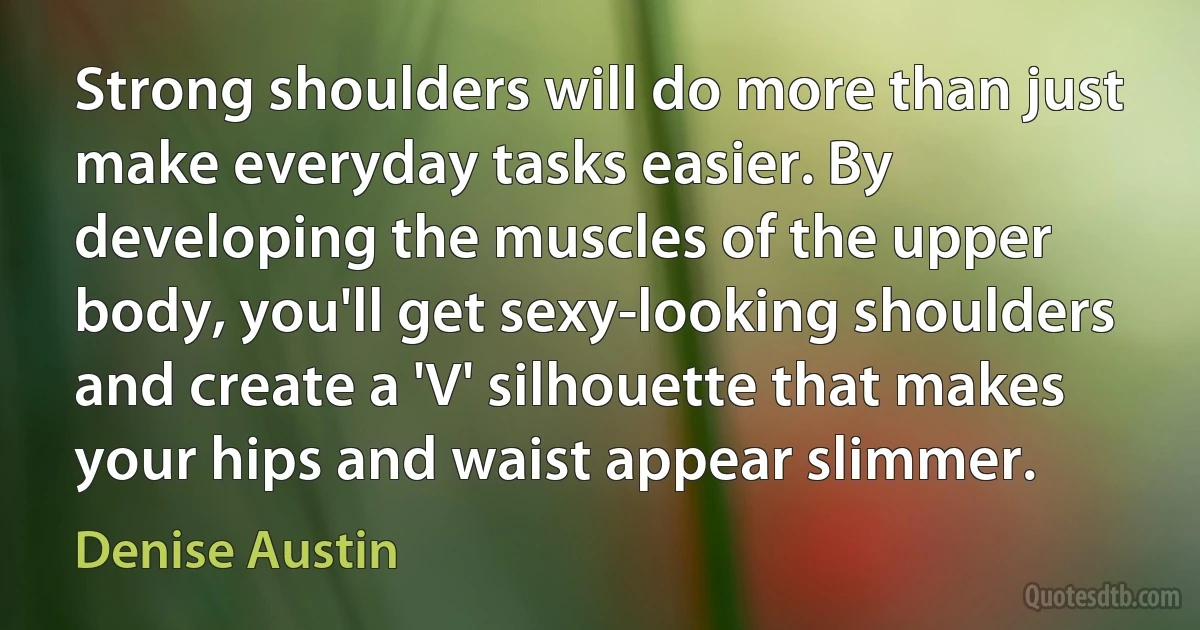 Strong shoulders will do more than just make everyday tasks easier. By developing the muscles of the upper body, you'll get sexy-looking shoulders and create a 'V' silhouette that makes your hips and waist appear slimmer. (Denise Austin)