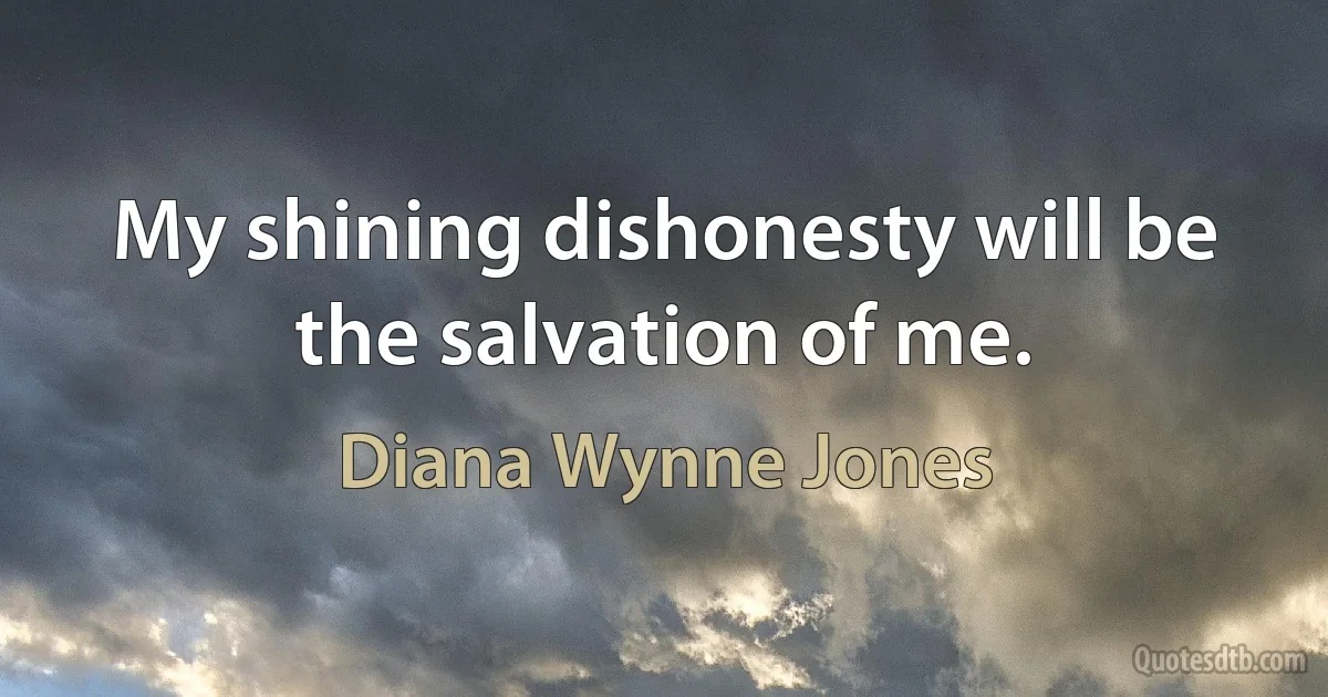 My shining dishonesty will be the salvation of me. (Diana Wynne Jones)