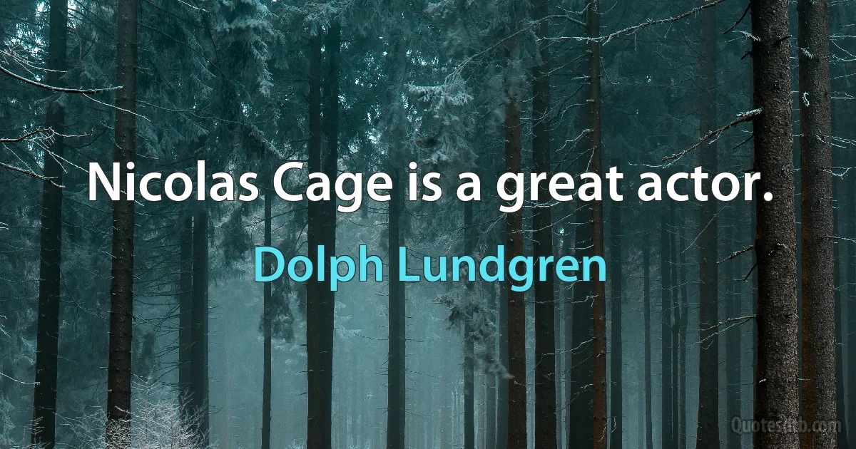 Nicolas Cage is a great actor. (Dolph Lundgren)