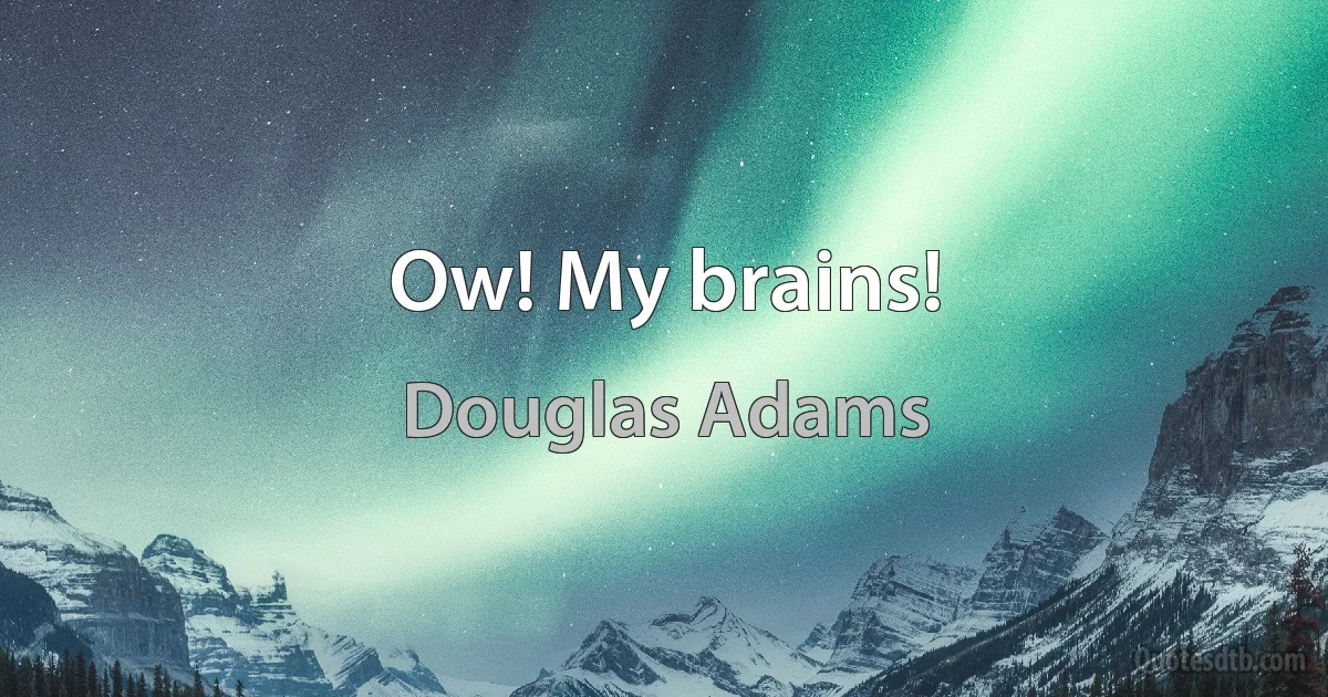 Ow! My brains! (Douglas Adams)