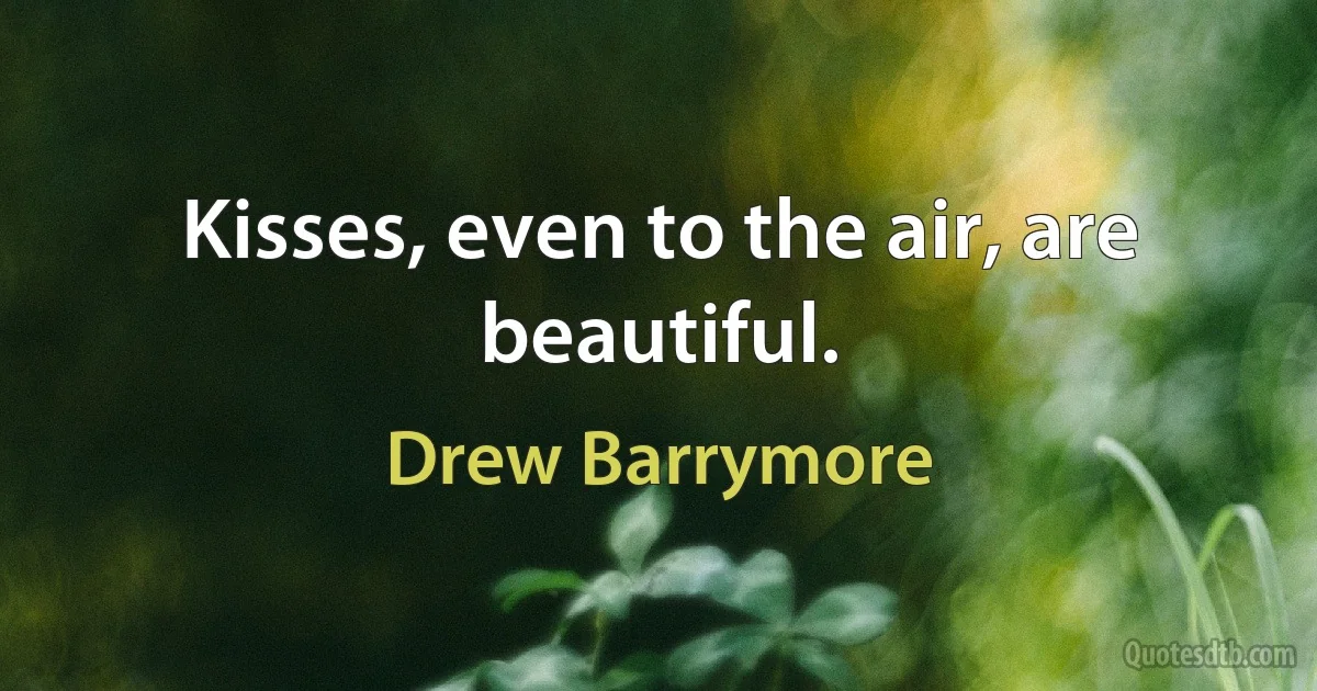 Kisses, even to the air, are beautiful. (Drew Barrymore)