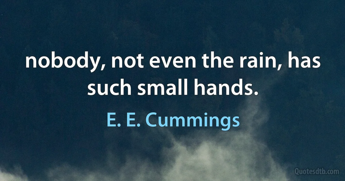 nobody, not even the rain, has such small hands. (E. E. Cummings)