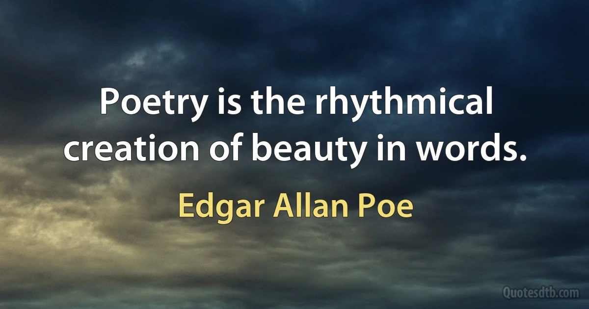 Poetry is the rhythmical creation of beauty in words. (Edgar Allan Poe)