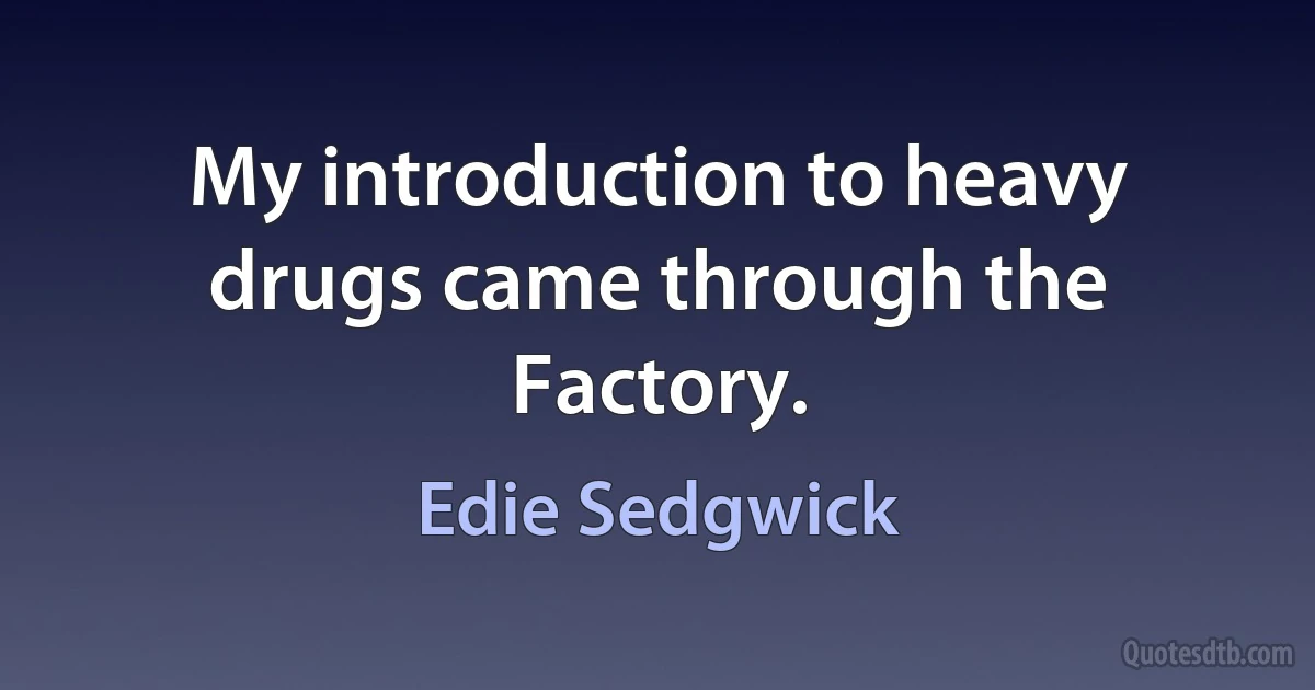 My introduction to heavy drugs came through the Factory. (Edie Sedgwick)