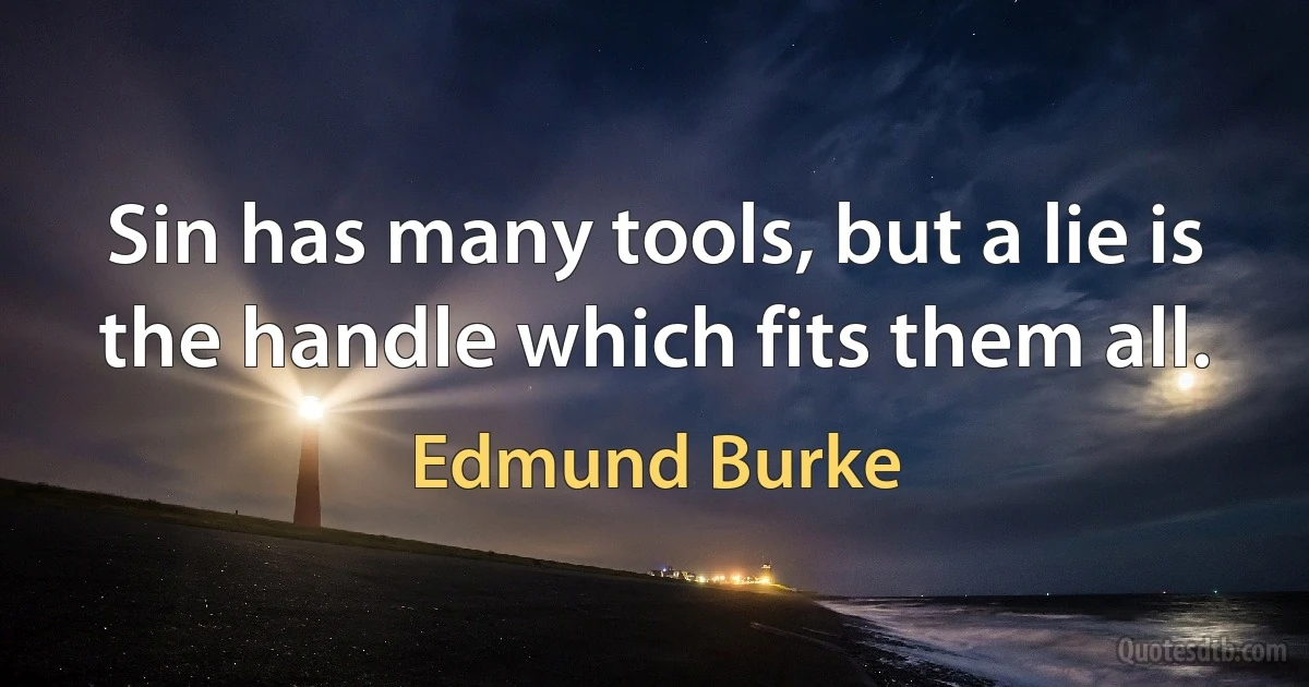 Sin has many tools, but a lie is the handle which fits them all. (Edmund Burke)