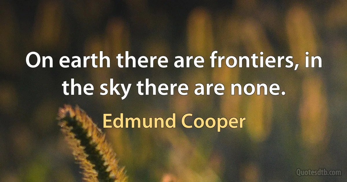 On earth there are frontiers, in the sky there are none. (Edmund Cooper)