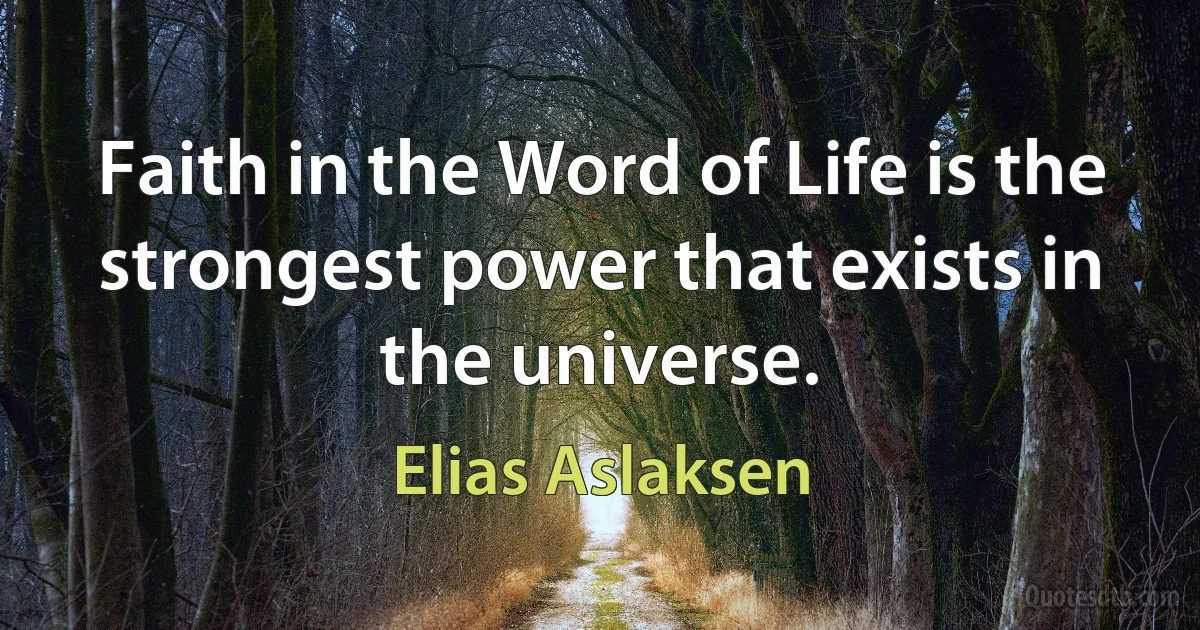 Faith in the Word of Life is the strongest power that exists in the universe. (Elias Aslaksen)