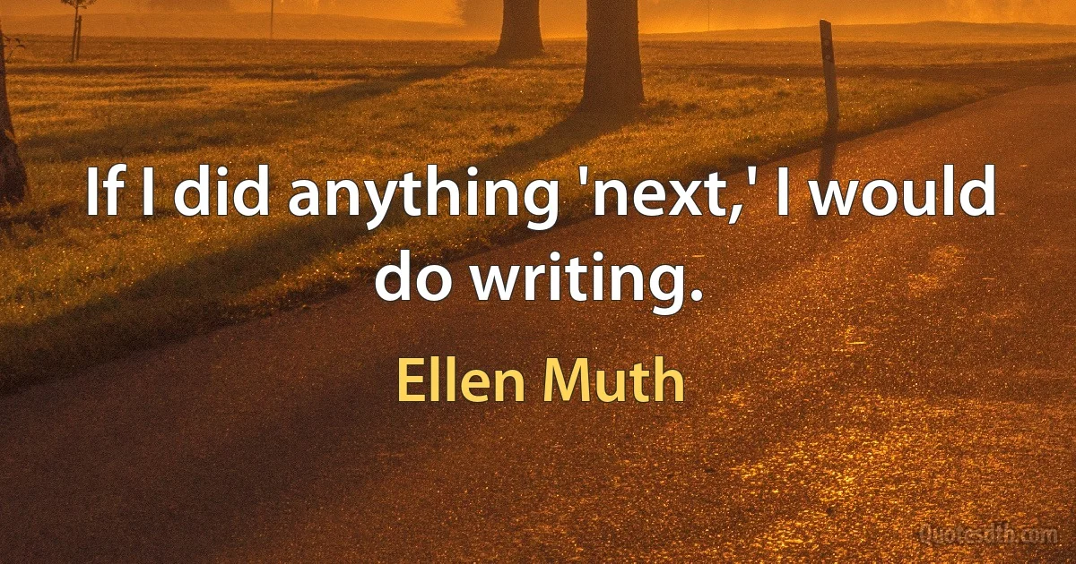 If I did anything 'next,' I would do writing. (Ellen Muth)