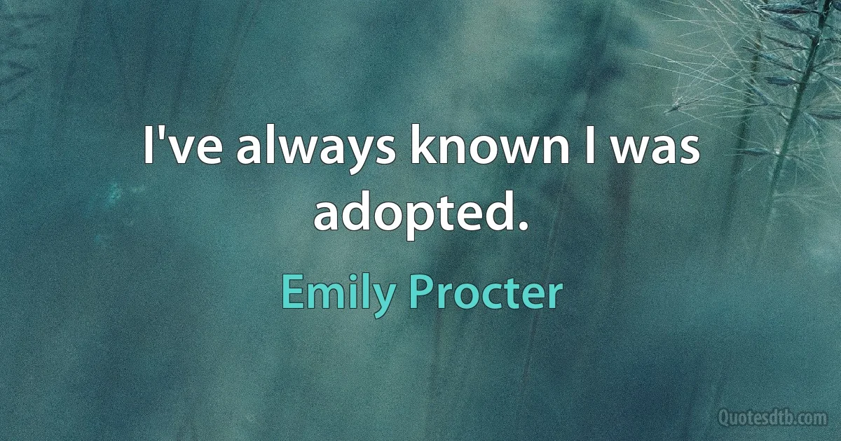 I've always known I was adopted. (Emily Procter)