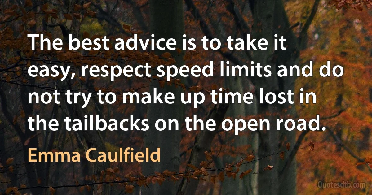 The best advice is to take it easy, respect speed limits and do not try to make up time lost in the tailbacks on the open road. (Emma Caulfield)