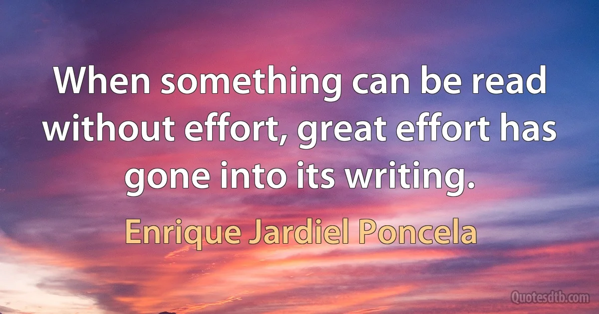 When something can be read without effort, great effort has gone into its writing. (Enrique Jardiel Poncela)