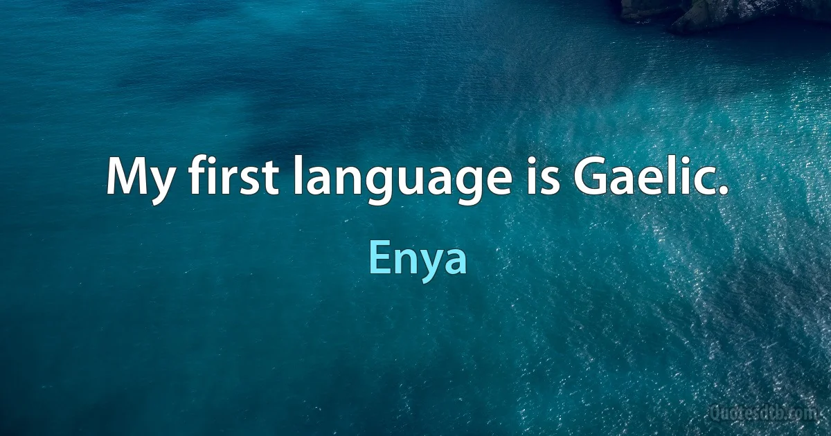 My first language is Gaelic. (Enya)