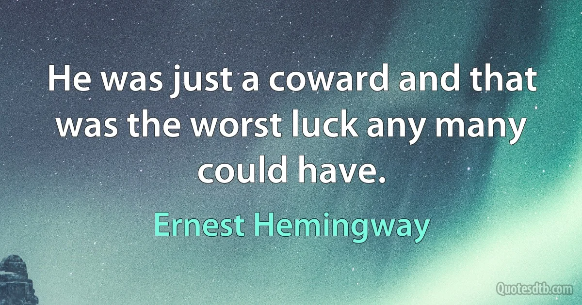 He was just a coward and that was the worst luck any many could have. (Ernest Hemingway)