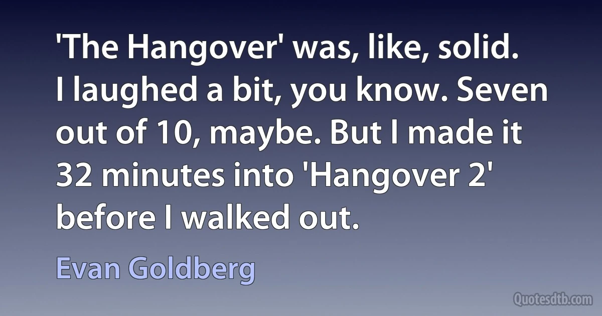 'The Hangover' was, like, solid. I laughed a bit, you know. Seven out of 10, maybe. But I made it 32 minutes into 'Hangover 2' before I walked out. (Evan Goldberg)