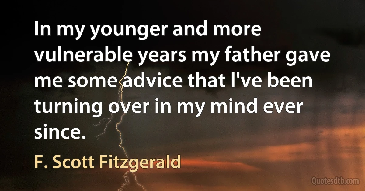 In my younger and more vulnerable years my father gave me some advice that I've been turning over in my mind ever since. (F. Scott Fitzgerald)