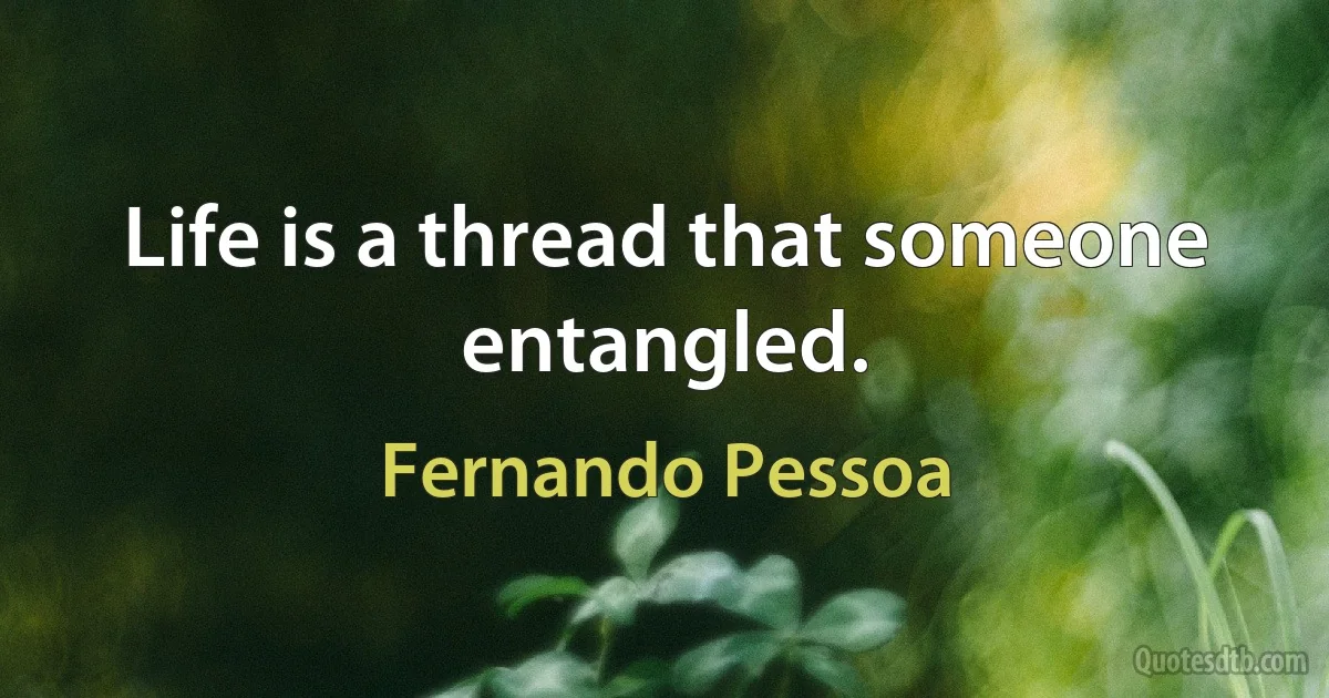 Life is a thread that someone entangled. (Fernando Pessoa)