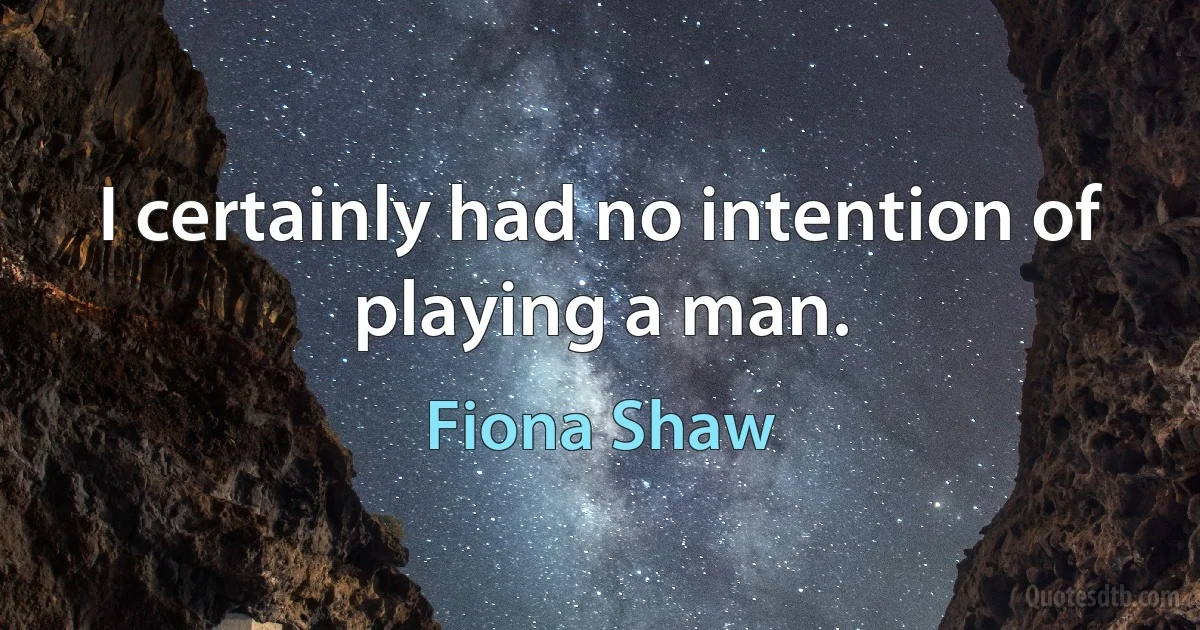 I certainly had no intention of playing a man. (Fiona Shaw)