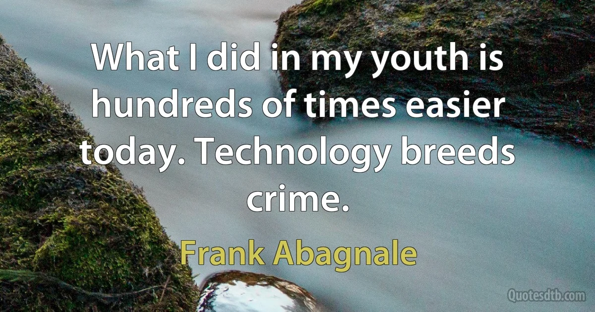 What I did in my youth is hundreds of times easier today. Technology breeds crime. (Frank Abagnale)