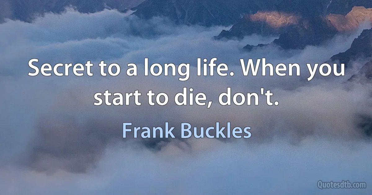 Secret to a long life. When you start to die, don't. (Frank Buckles)