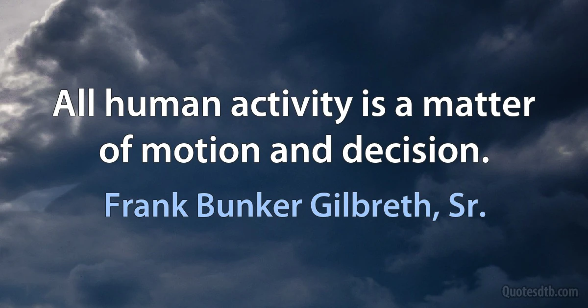 All human activity is a matter of motion and decision. (Frank Bunker Gilbreth, Sr.)