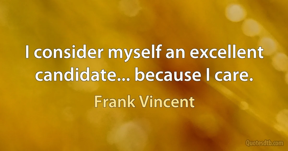 I consider myself an excellent candidate... because I care. (Frank Vincent)