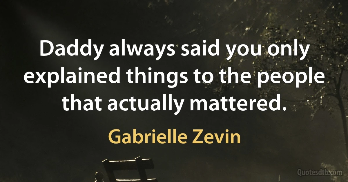 Daddy always said you only explained things to the people that actually mattered. (Gabrielle Zevin)