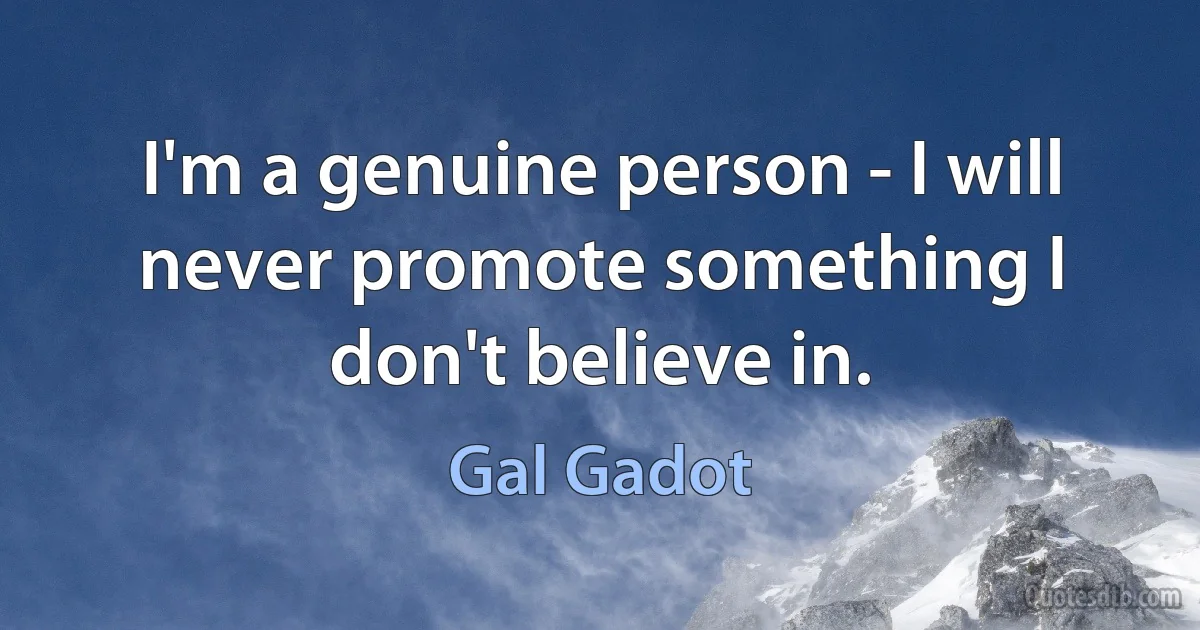 I'm a genuine person - I will never promote something I don't believe in. (Gal Gadot)