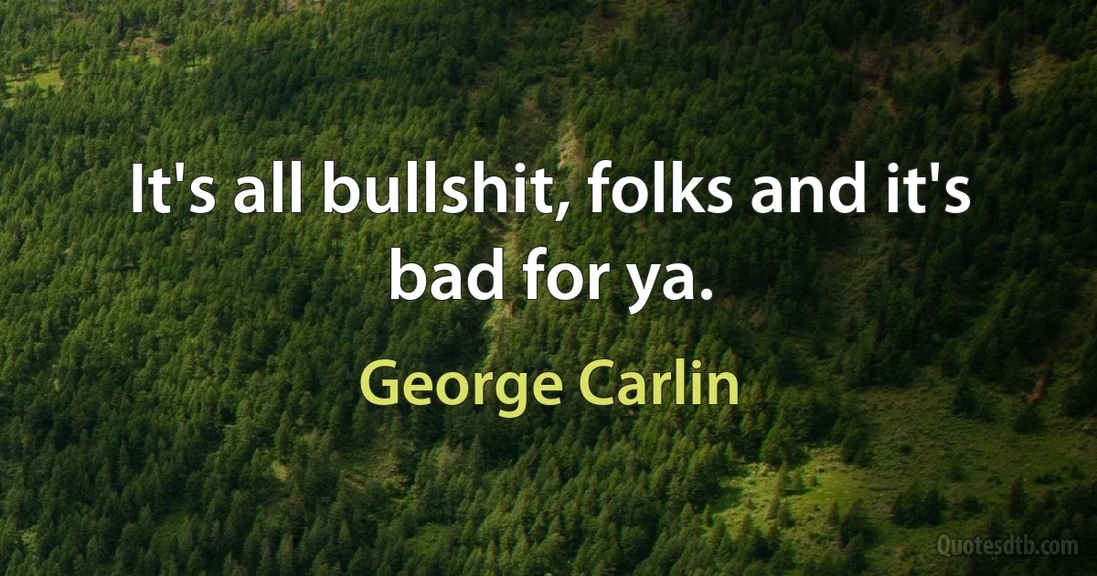 It's all bullshit, folks and it's bad for ya. (George Carlin)