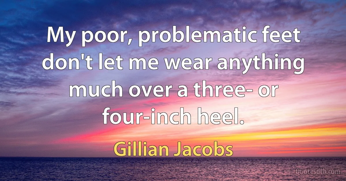 My poor, problematic feet don't let me wear anything much over a three- or four-inch heel. (Gillian Jacobs)