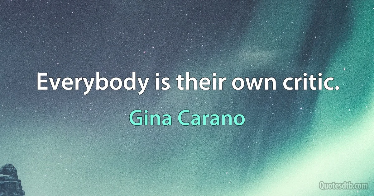 Everybody is their own critic. (Gina Carano)