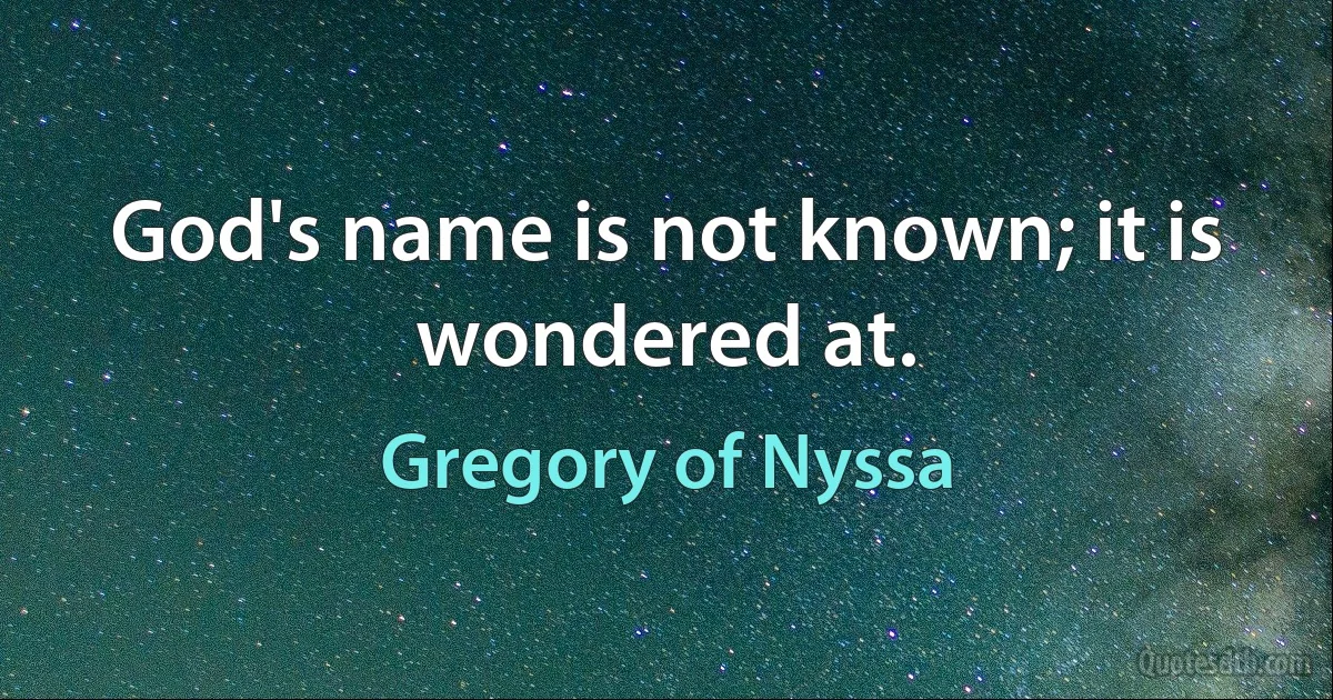 God's name is not known; it is wondered at. (Gregory of Nyssa)